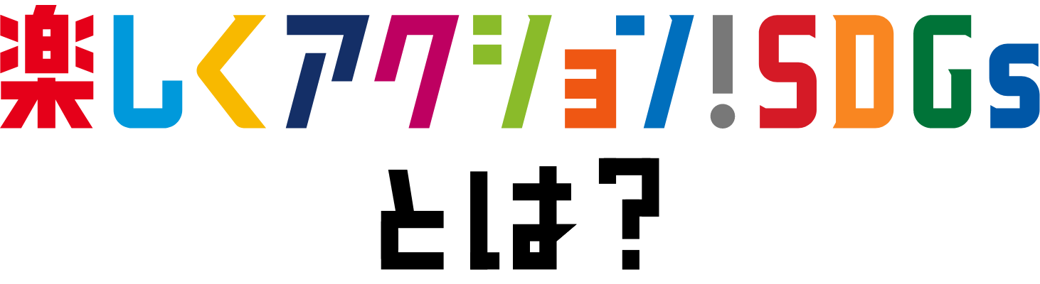 楽しくアクション！SDGsとは？